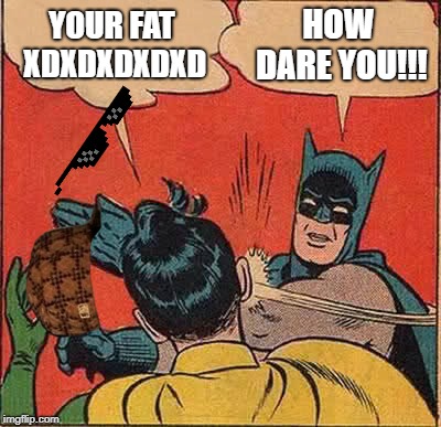 Batman Slapping Robin Meme | YOUR FAT XDXDXDXDXD; HOW DARE YOU!!! | image tagged in memes,batman slapping robin | made w/ Imgflip meme maker