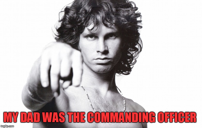 This is the end Jim Morrison | MY DAD WAS THE COMMANDING OFFICER | image tagged in this is the end jim morrison | made w/ Imgflip meme maker