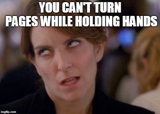 Tina Fey Eyeroll | YOU CAN'T TURN PAGES WHILE HOLDING HANDS | image tagged in tina fey eyeroll | made w/ Imgflip meme maker