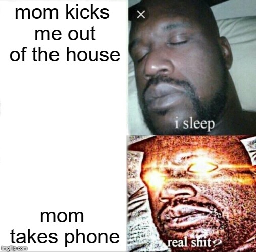Sleeping Shaq Meme | mom kicks me out of the house; mom takes phone | image tagged in memes,sleeping shaq | made w/ Imgflip meme maker
