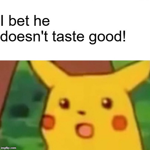 Surprised Pikachu Meme | I bet he doesn't taste good! | image tagged in memes,surprised pikachu | made w/ Imgflip meme maker