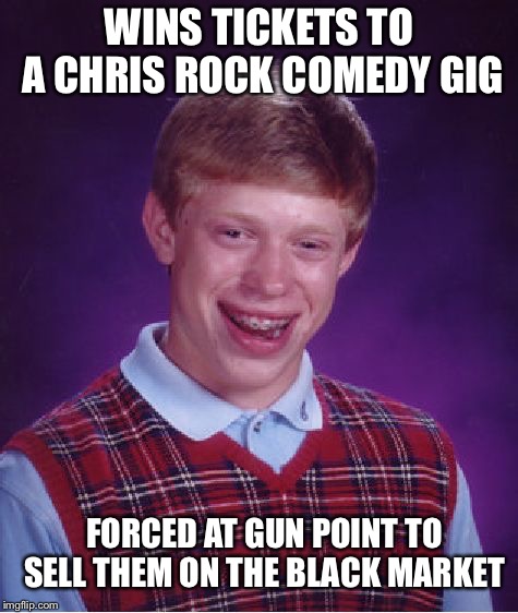 There was no other way | WINS TICKETS TO A CHRIS ROCK COMEDY GIG; FORCED AT GUN POINT TO SELL THEM ON THE BLACK MARKET | image tagged in memes,bad luck brian,repost,chris rock,tickets,successful black man | made w/ Imgflip meme maker