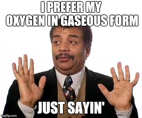 Neil Degrasse Tyson | I PREFER MY OXYGEN IN GASEOUS FORM JUST SAYIN' | image tagged in neil degrasse tyson | made w/ Imgflip meme maker