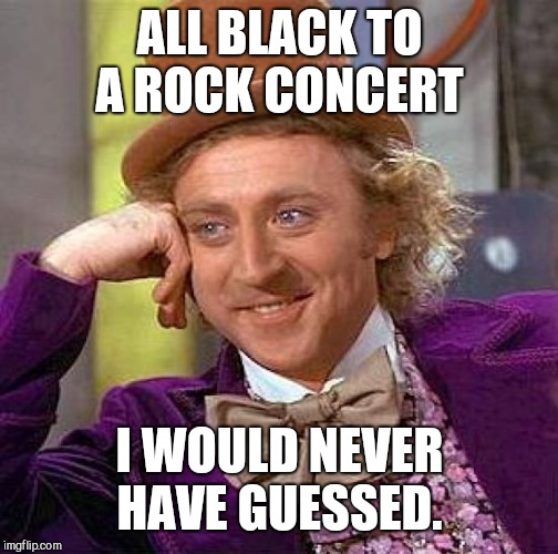 Creepy Condescending Wonka Meme | ALL BLACK TO A ROCK CONCERT I WOULD NEVER HAVE GUESSED. | image tagged in memes,creepy condescending wonka | made w/ Imgflip meme maker