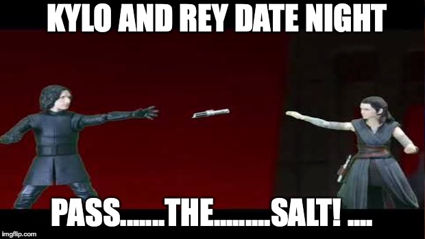 Reylo Date Night in a nutshell | KYLO AND REY DATE NIGHT; PASS.......THE.........SALT! .... | image tagged in star wars,love | made w/ Imgflip meme maker