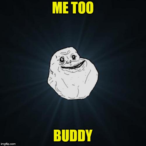 Forever Alone Meme | ME TOO BUDDY | image tagged in memes,forever alone | made w/ Imgflip meme maker