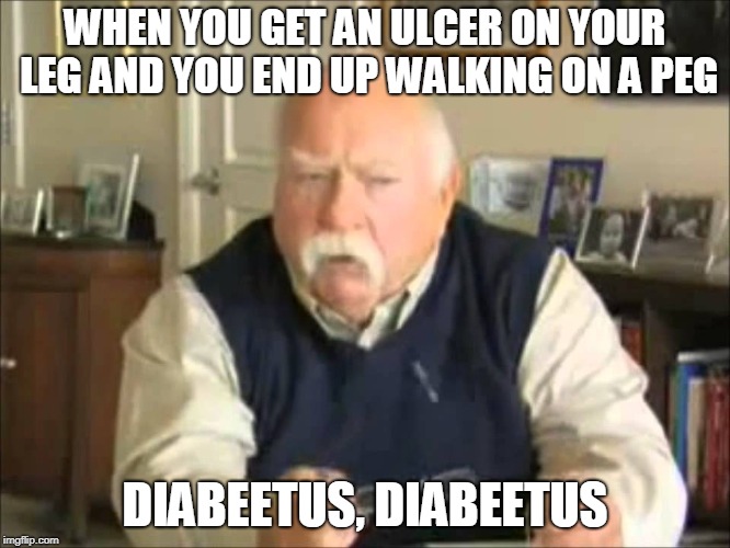 Personal Use Wilford Brimley, to be uploaded to my templates | WHEN YOU GET AN ULCER ON YOUR LEG AND YOU END UP WALKING ON A PEG DIABEETUS, DIABEETUS | image tagged in personal use wilford brimley to be uploaded to my templates | made w/ Imgflip meme maker