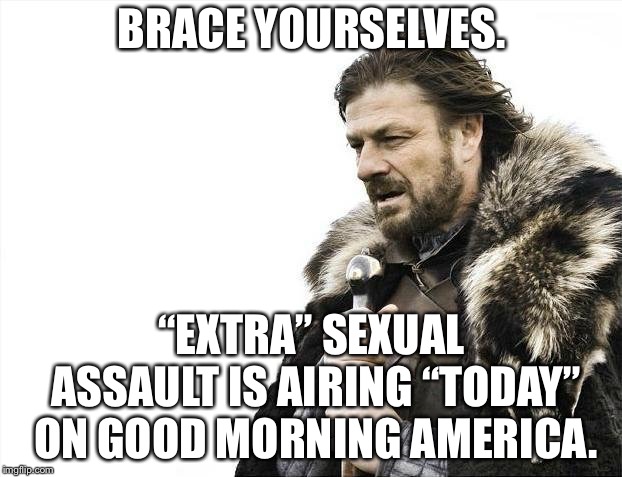“News Flash”, no not breaking news, it’s referring to indecent exposure at news stations. | BRACE YOURSELVES. “EXTRA” SEXUAL ASSAULT IS AIRING “TODAY” ON GOOD MORNING AMERICA. | image tagged in memes,brace yourselves x is coming,sexual assault,today,news,tv show | made w/ Imgflip meme maker
