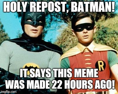 Batman and Robin | HOLY REPOST, BATMAN! IT SAYS THIS MEME WAS MADE 22 HOURS AGO! | image tagged in batman and robin | made w/ Imgflip meme maker