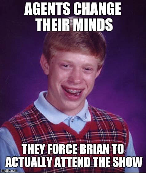 Bad Luck Brian Meme | AGENTS CHANGE THEIR MINDS THEY FORCE BRIAN TO ACTUALLY ATTEND THE SHOW | image tagged in memes,bad luck brian | made w/ Imgflip meme maker