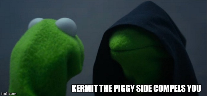 Evil Kermit Meme | KERMIT THE PIGGY SIDE COMPELS YOU | image tagged in memes,evil kermit | made w/ Imgflip meme maker