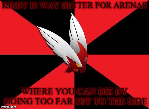 This is something all SSBU players should know | KIRBY IS WAY BETTER FOR ARENAS; WHERE YOU CAN DIE BY GOING TOO FAR OFF TO THE SIDE | image tagged in blaze the blaziken gives some advice | made w/ Imgflip meme maker