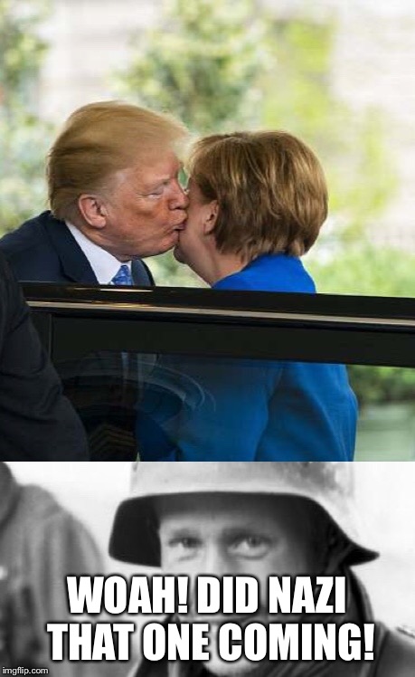 Neither did I |  WOAH! DID NAZI THAT ONE COMING! | image tagged in memes,trump germany,kisses,merkel | made w/ Imgflip meme maker