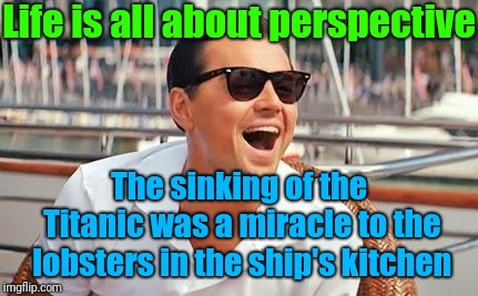 A Miracle for the ocean | Life is all about perspective; The sinking of the Titanic was a miracle to the lobsters in the ship's kitchen | image tagged in leonardo dicaprio laughing,memes,leonardo dicaprio,titanic sinking,repost,perspective | made w/ Imgflip meme maker