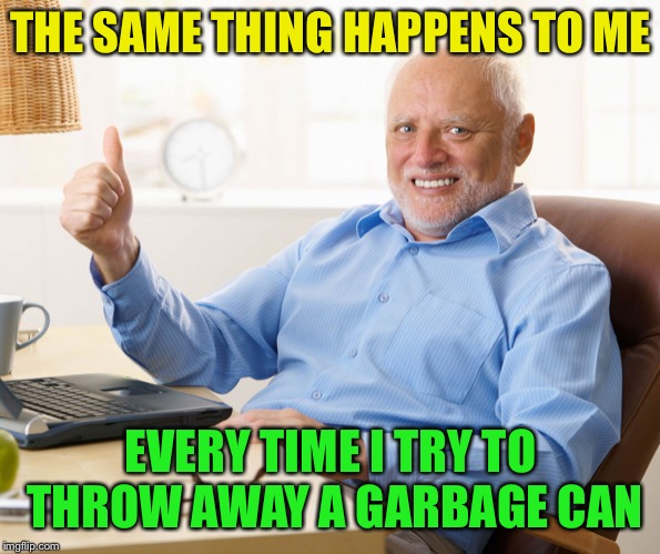 THE SAME THING HAPPENS TO ME EVERY TIME I TRY TO THROW AWAY A GARBAGE CAN | made w/ Imgflip meme maker