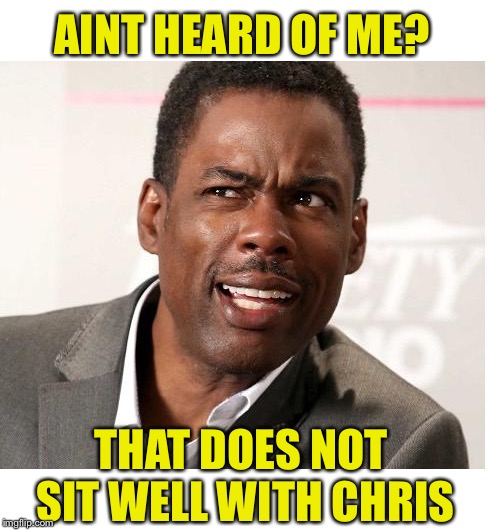 chris rock wut | AINT HEARD OF ME? THAT DOES NOT SIT WELL WITH CHRIS | image tagged in chris rock wut | made w/ Imgflip meme maker