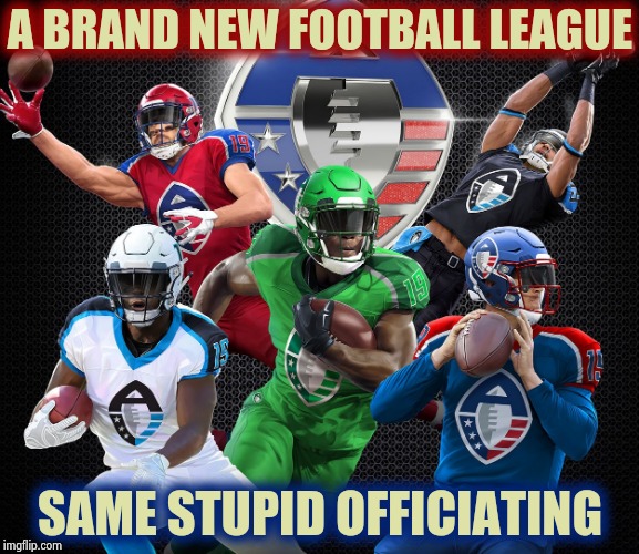 Great , more blown calls to watch | A BRAND NEW FOOTBALL LEAGUE; SAME STUPID OFFICIATING | image tagged in football,its not going to happen,referee,yall got any more of,ridiculous | made w/ Imgflip meme maker