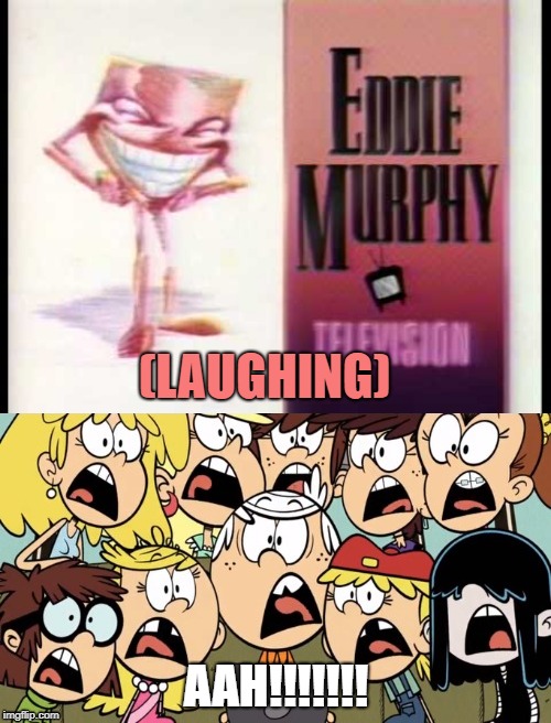 The Loud Kids fear EMTV | (LAUGHING); AAH!!!!!!! | image tagged in eddie murphy,laughter,the loud house,screaming,fear | made w/ Imgflip meme maker