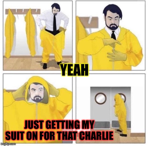 man putting on hazmat suit | YEAH JUST GETTING MY SUIT ON FOR THAT CHARLIE | image tagged in man putting on hazmat suit | made w/ Imgflip meme maker