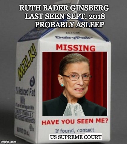 Where is the sleeping judge...proof of life please !!! | RUTH BADER GINSBERG LAST SEEN SEPT. 2018     
 PROBABLY ASLEEP; US SUPREME COURT | image tagged in milk carton,political meme,political humor,ruth bader ginsburg | made w/ Imgflip meme maker