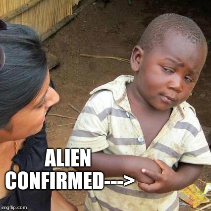 Third World Skeptical Kid Meme | ALIEN CONFIRMED---> | image tagged in memes,third world skeptical kid | made w/ Imgflip meme maker