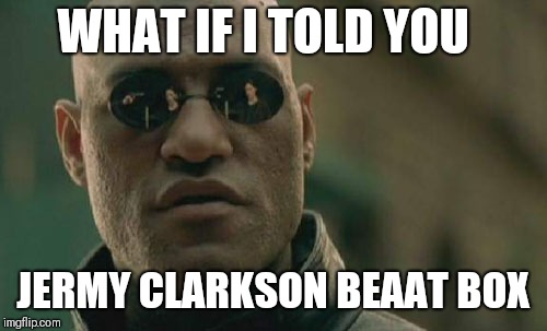 Matrix Morpheus Meme | WHAT IF I TOLD YOU; JERMY CLARKSON BEAAT BOX | image tagged in memes,matrix morpheus | made w/ Imgflip meme maker