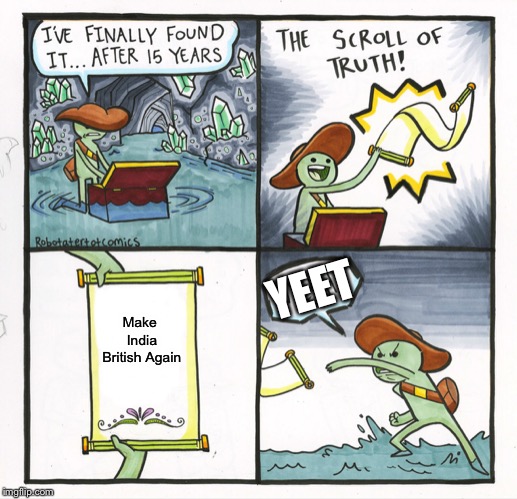 The Scroll Of Truth Meme | YEET; Make India British Again | image tagged in memes,the scroll of truth,india,british empire | made w/ Imgflip meme maker