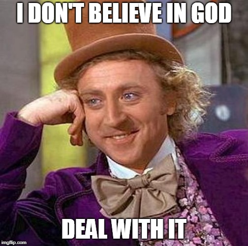 Creepy Condescending Wonka Meme | I DON'T BELIEVE IN GOD; DEAL WITH IT | image tagged in memes,creepy condescending wonka,atheist,atheists,atheism,i don't believe in god | made w/ Imgflip meme maker