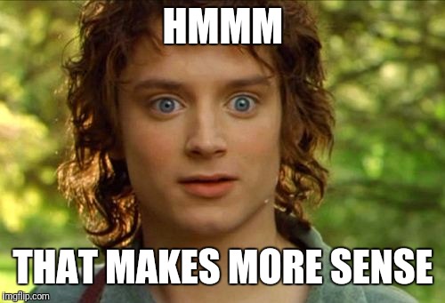 Surpised Frodo Meme | HMMM THAT MAKES MORE SENSE | image tagged in memes,surpised frodo | made w/ Imgflip meme maker