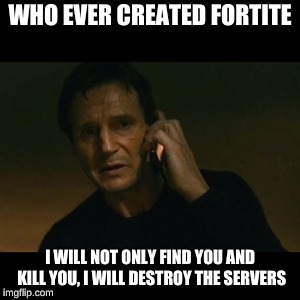 Liam Neeson Taken Meme | WHO EVER CREATED FORTITE; I WILL NOT ONLY FIND YOU AND KILL YOU, I WILL DESTROY THE SERVERS | image tagged in memes,liam neeson taken | made w/ Imgflip meme maker