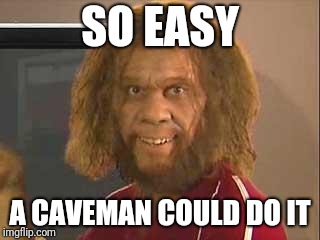 caveman | SO EASY A CAVEMAN COULD DO IT | image tagged in caveman | made w/ Imgflip meme maker