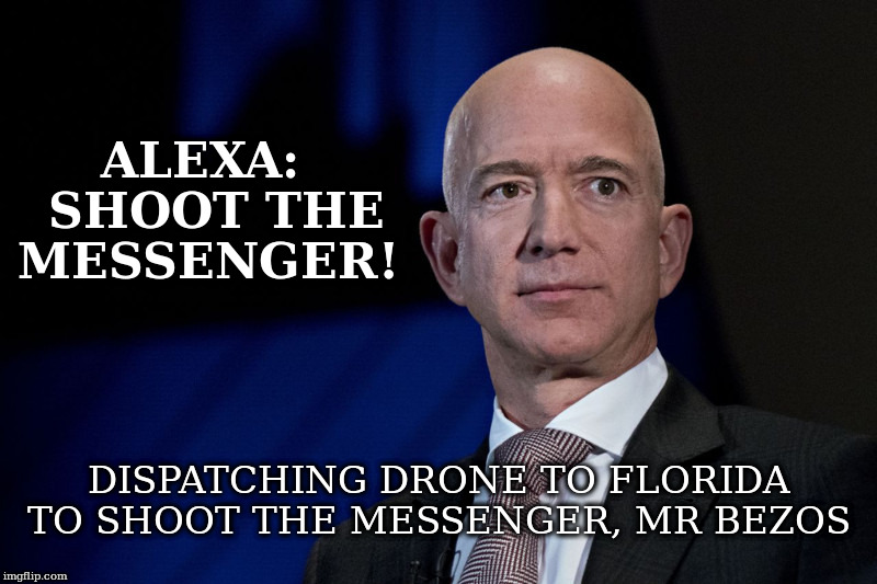 ALEXA:  SHOOT THE MESSENGER! | ALEXA:  SHOOT THE MESSENGER! DISPATCHING DRONE TO FLORIDA TO SHOOT THE MESSENGER, MR BEZOS | image tagged in jeff bezos,alexa,national enquirer,some hanky panky going on here | made w/ Imgflip meme maker