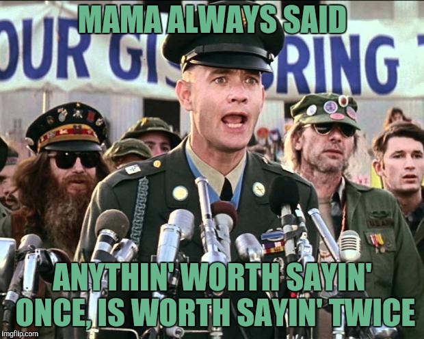 Forest Gump Jenny | MAMA ALWAYS SAID ANYTHIN' WORTH SAYIN' ONCE, IS WORTH SAYIN' TWICE | image tagged in forest gump jenny | made w/ Imgflip meme maker
