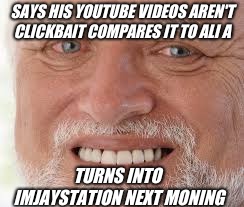 old guy is dead inside | SAYS HIS YOUTUBE VIDEOS AREN'T CLICKBAIT COMPARES IT TO ALI A; TURNS INTO IMJAYSTATION NEXT MONING | image tagged in old guy is dead inside | made w/ Imgflip meme maker