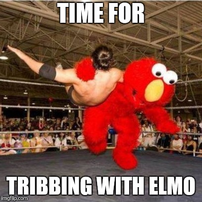 Elmo wrestling | TIME FOR TRIBBING WITH ELMO | image tagged in elmo wrestling | made w/ Imgflip meme maker
