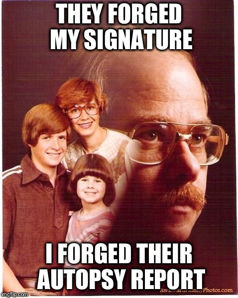 Vengeance Dad | THEY FORGED MY SIGNATURE; I FORGED THEIR AUTOPSY REPORT | image tagged in memes,vengeance dad | made w/ Imgflip meme maker
