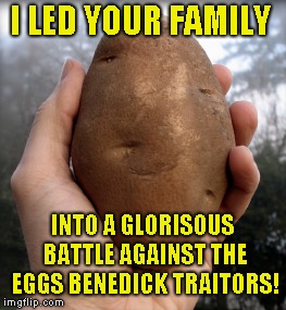 I LED YOUR FAMILY INTO A GLORISOUS BATTLE AGAINST THE EGGS BENEDICK TRAITORS! | made w/ Imgflip meme maker