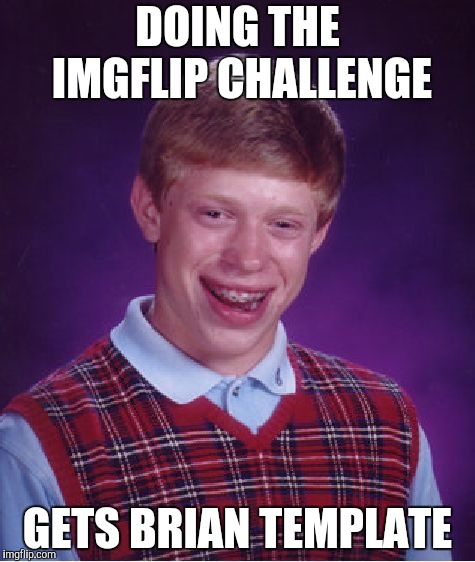Typical | DOING THE IMGFLIP CHALLENGE; GETS BRIAN TEMPLATE | image tagged in memes,bad luck brian,new imgflip challenge,yayaya | made w/ Imgflip meme maker