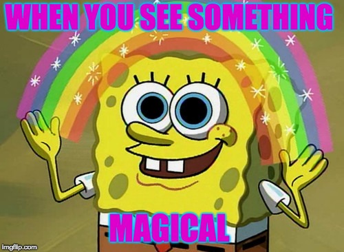 Imagination Spongebob Meme | WHEN YOU SEE SOMETHING; MAGICAL | image tagged in memes,imagination spongebob | made w/ Imgflip meme maker
