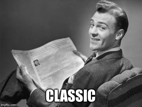 50's newspaper | CLASSIC | image tagged in 50's newspaper | made w/ Imgflip meme maker