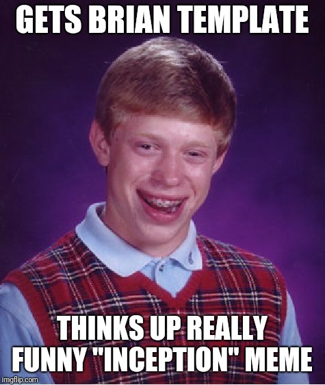 Bad Luck Brian Meme | GETS BRIAN TEMPLATE THINKS UP REALLY FUNNY "INCEPTION" MEME | image tagged in memes,bad luck brian | made w/ Imgflip meme maker