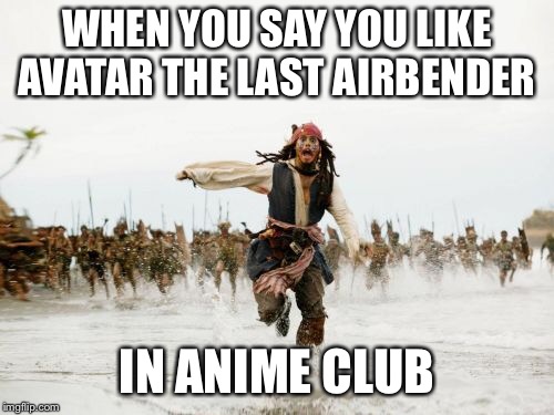 Seriously! America may be garbage, but American animes are not all trash! | WHEN YOU SAY YOU LIKE AVATAR THE LAST AIRBENDER; IN ANIME CLUB | image tagged in memes,jack sparrow being chased | made w/ Imgflip meme maker