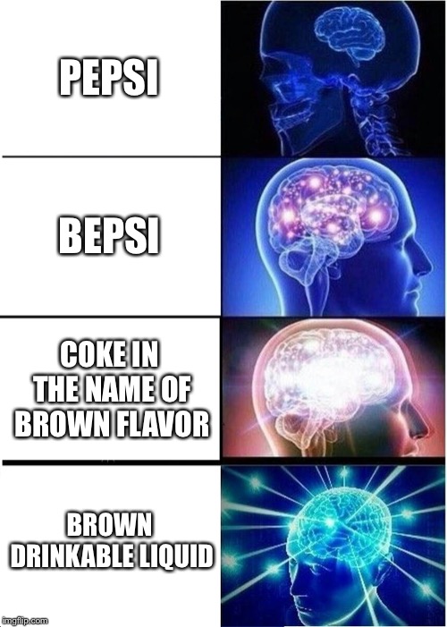 Expanding Brain Meme | PEPSI; BEPSI; COKE IN THE NAME OF BROWN FLAVOR; BROWN DRINKABLE LIQUID | image tagged in memes,expanding brain | made w/ Imgflip meme maker