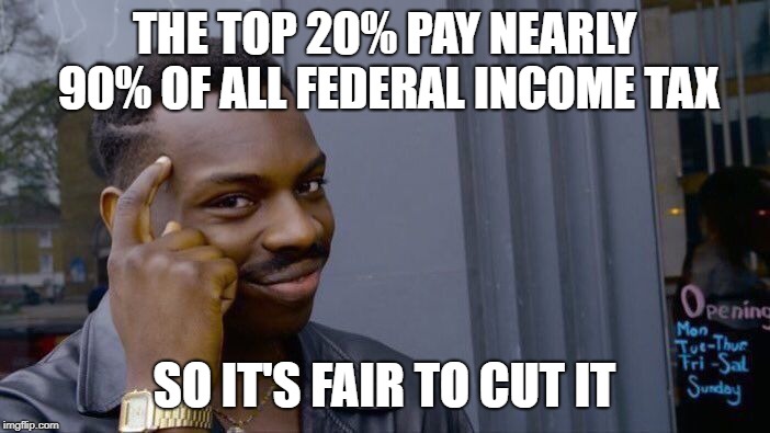 Roll Safe Think About It Meme | THE TOP 20% PAY NEARLY 90% OF ALL FEDERAL INCOME TAX SO IT'S FAIR TO CUT IT | image tagged in memes,roll safe think about it | made w/ Imgflip meme maker