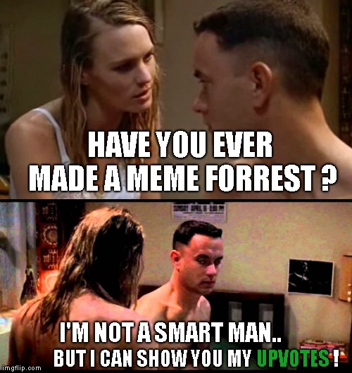 Forrest gump week Feb 10th-16th (A CravenMoordik event) | HAVE YOU EVER MADE A MEME FORREST ? I'M NOT A SMART MAN.. UPVOTES; BUT I CAN SHOW YOU MY                       ! | image tagged in forrest gump week,jenny,i make memes,upvotes needed | made w/ Imgflip meme maker