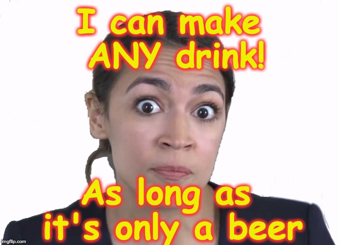 I can make ANY drink! As long as it's only a beer | made w/ Imgflip meme maker