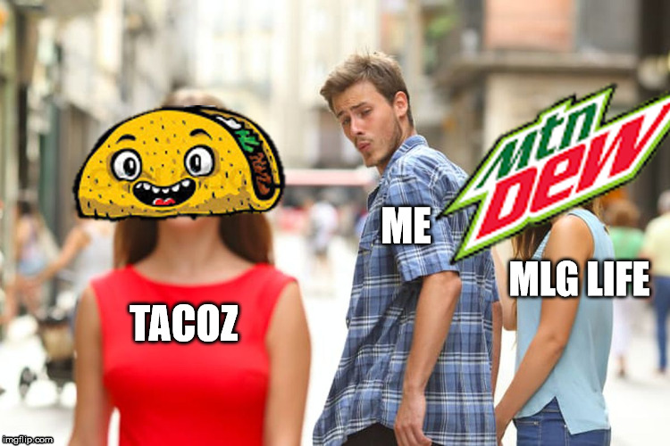 tacoz-me-mlg_life | ME; MLG LIFE; TACOZ | image tagged in memes,distracted boyfriend,mlg,tacos | made w/ Imgflip meme maker