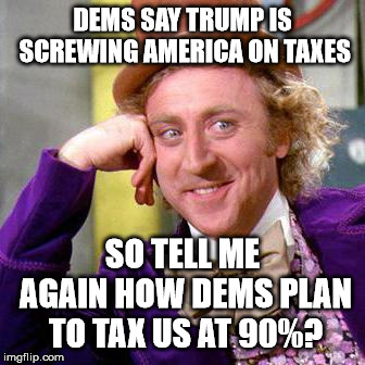 Willy Wonka Blank | DEMS SAY TRUMP IS SCREWING AMERICA ON TAXES SO TELL ME AGAIN HOW DEMS PLAN TO TAX US AT 90%? | image tagged in willy wonka blank | made w/ Imgflip meme maker
