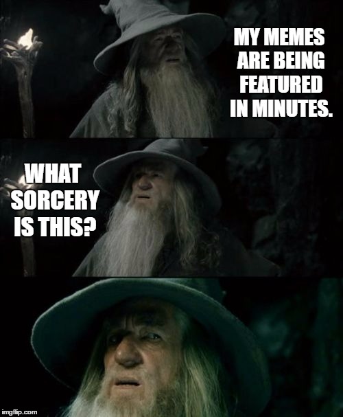 Confused Gandalf | MY MEMES ARE BEING FEATURED IN MINUTES. WHAT SORCERY IS THIS? | image tagged in memes,confused gandalf,random,sorcery | made w/ Imgflip meme maker