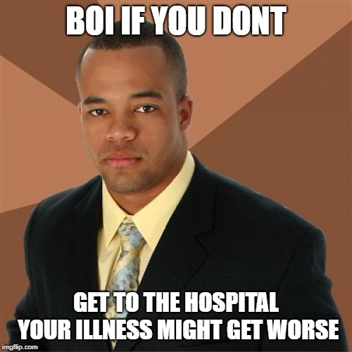 Successful Black Man Meme | BOI IF YOU DONT; GET TO THE HOSPITAL YOUR ILLNESS MIGHT GET WORSE | image tagged in memes,successful black man | made w/ Imgflip meme maker
